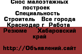 Снос малоэтажных построек  › Специальность ­ Строитель - Все города, Краснодар г. Работа » Резюме   . Хабаровский край